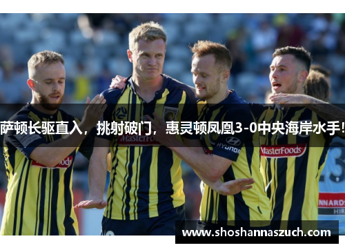 萨顿长驱直入，挑射破门，惠灵顿凤凰3-0中央海岸水手！