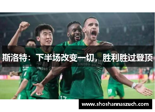 斯洛特：下半场改变一切，胜利胜过登顶